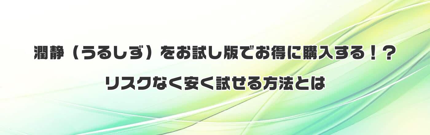 潤静（うるしず）をお試し版でお得に購入する！？リスクなく安く試せる方法とは